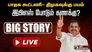 🔴BIG STORY: BJP கூட்டணி- DMK- வுக்கு பயம்... EPS போடும் கணக்கு? | PTT