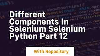 different components in selenium selenium python part 12