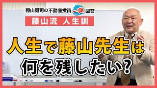 人生で、藤山先生は何を残したいですか？【競売不動産の名人/藤山勇司の不動産投資一発回答】／藤山流人生訓