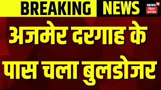 Bulldozer Action on Ajmer sharif Dargah : अजमेर दरगाह के पास चला बुलडोजर | Breaking News | N18V