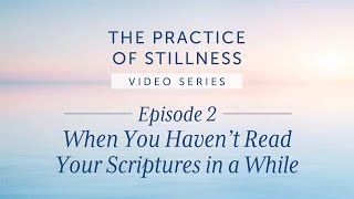 When You Haven’t Read Your Scriptures for a While | The Practice of Stillness