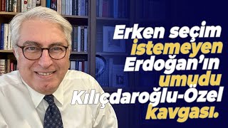 Erken seçim istemeyen Erdoğan’ın umudu Kılıçdaroğlu - Özel kavgası