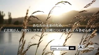 【あなたの未来のために】子宮頸がんワクチン（HPVワクチン）接種について考えてみませんか？