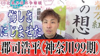 【小田原競輪・GⅢ北条早雲杯争奪戦】郡司浩平 二予圧勝も反省口にする