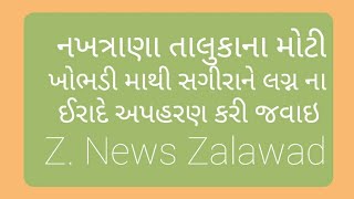 નખત્રાણા તાલુકાના મોટી ખોભડી માથી સગીરાને લગ્ન ના ઈરાદે અપહરણ કરી જવાઇ  Z. News Zalawad