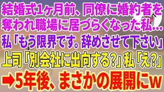 【スカッとする話】結婚式1ヶ月前、同僚に婚約者を奪われ職場に居づらくなった私…私「もう限界です。辞めさせて下さい」上司「別会社に出向してみる？」私「え？」5年後、まさかの展開にw