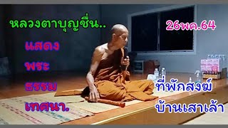 หลวงตาบุญชื่นแสดงพระธรรมเทศนา ณ.ที่พักสงฆ์บ้านเสาเล้า อ.โพนสวรรค์ 26พค.64