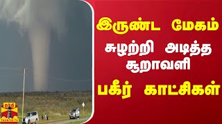 இருண்ட மேகம்.. சுழற்றி அடித்த சூறாவளி.. பகீர் காட்சிகள்