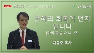 2023.09.17 강북성산교회 주일예배 ㅣ은혜의 회복이 먼저입니다 지동춘 목사