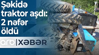 Şəkidə traktor aşdı: 2 nəfər öldü - ARB Xəbər