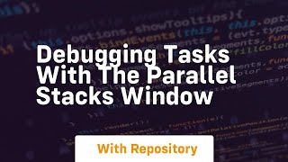 debugging tasks with the parallel stacks window
