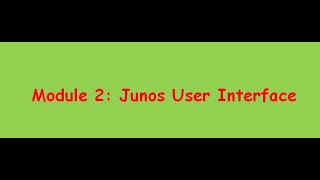 3 Module 2: Junos user Interface