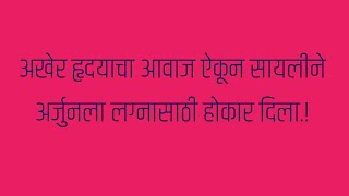 अखेर हृदयाचा आवाज ऐकून सायलीने अर्जुनला लग्नासाठी होकार दिला ठरलं