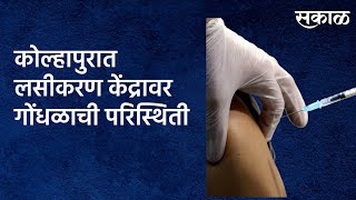 Kolhapur Vaccination Center:प्रशासनाने आवाहन करूनही लसीकरण केंद्रावर गोंधळाची परिस्थिती |Sakal  |