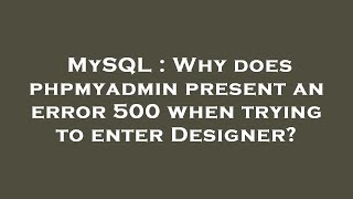 MySQL : Why does phpmyadmin present an error 500 when trying to enter Designer?