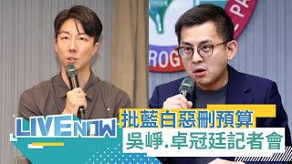 LIVE直播｜「得不到就毀了你！譴責藍白報復性惡刪總預算」記者會 吳崢.卓冠廷出席｜三立新聞台