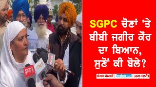 SGPC ਚੋਣਾਂ 'ਤੇ ਸਾਬਕਾ ਐਸਜੀਪੀਸੀ ਪ੍ਰਧਾਨ ਬੀਬੀ ਜਗੀਰ ਕੌਰ ਦਾ ਬਿਆਨ ,ਸੁਣੋਂ ਕੀ ਬੋਲੇ?