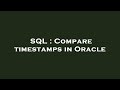 SQL : Compare timestamps in Oracle
