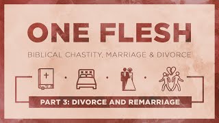 One Flesh: Biblical Chastity, Marriage, and Divorce - Part 3: Divorce and Remarriage