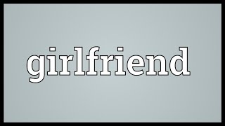 Girlfriend Meaning