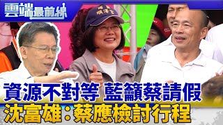 資源不對等 藍籲蔡學韓國瑜請假參選 給韓2建議 沈富雄：蔡應檢討行程｜雲端最前線 EP702精華