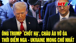 Điểm nóng Quốc tế 23/1: Ông Trump ‘chốt hạ', Châu Âu vỡ òa thời điểm Nga - Ukraine mong chờ nhất