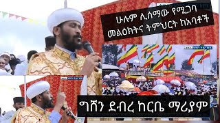 ሁሉም ሊሰማው የሚጋባ መልዕክትና ትምህርት ከአባቶች ግሸን ደብረ ከርቤ ማሪያም