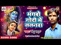 superhit bolbum kajari song 2018 मंगबो गोदी में ललनवा mantu bhat new kanwar song