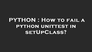 PYTHON : How to fail a python unittest in setUpClass?