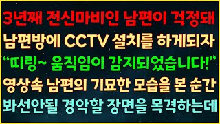 (반전신청사연) 3년째 전신마비인 남편이 걱정돼 방에 CCTV 설치하자 “띠링~ 움직임이 감지되었습니다” 영상속 남편의 기묘한 모습을 본 순간 봐선 안될 경악할 장면을 목격하는데