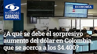 ¿A qué se debe el sorpresivo aumento del dólar en Colombia, que se acerca a los $4.400?