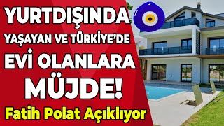 Yurtdışında yaşayan ve Türkiye'de evi olanlar için sevindiren haber!  Fatih Polat Açıklıyor