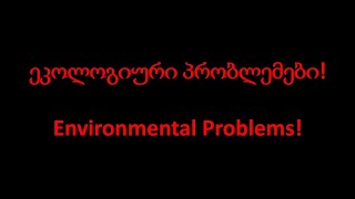 ეკოლოგიური პრობლემები!​ / Environmental Problems!​