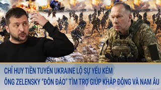 Chỉ huy tiền tuyến Ukraine lộ sự yếu kém; Ông Zelensky chạy “đôn đáo” tìm trợ giúp khắp Đông, Nam Âu
