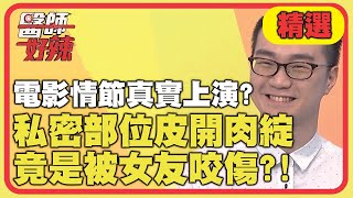 醫院電影情節真實上演！私密部位皮開肉綻，竟是被女友咬傷？！【醫師好辣】精選 EP764 ｜江坤俊 章家瑄