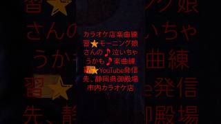 カラオケ店楽曲練習🌟歌唱鍛練、ボイストレーニング、🌟モーニング娘。さんの🎵泣いちゃうかも🎵楽曲練習🌟静岡県御殿場市内カラオケ店まねきねこ御殿場店