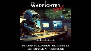 Warfighter Podcast - S2. E2: Beyond Buzzwords: The Realities of Generative AI in Defence