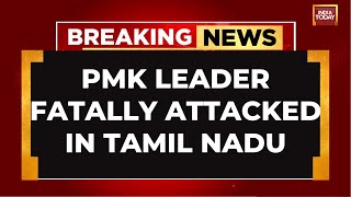 After BSP Chief, Now PMK Leader Attacked In Tamil Nadu | India Today