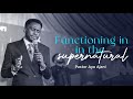 Functioning in the supernatural - Pastor Ayo Ajani Sermons