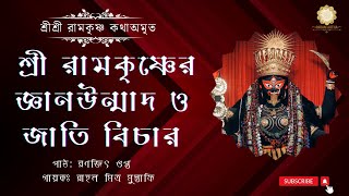 শ্রী রামকৃষ্ণের জ্ঞানউন্মাদ ও জাতি বিচার || The Gospel Of Sri Ramakrishna || EPISODE 294