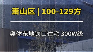 杭州萧山奥体东100-129方精装住宅，真正地铁口大型商场旁，总300万级入住奥体东核心区好房推荐 现场实拍 高性价比好房 大平层 带你看房