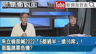 精彩片段》朱立倫昔喊2022「6都過半、搶16席」!面臨跳票危機?【新聞面對面】2022.04.12