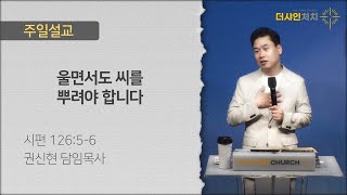 울면서도 씨를 뿌려야 합니다(시편 126:5-6) / 2024-11-03 주일설교 / 권신현 목사