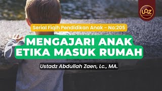 Mengajari Anak Etika Masuk Rumah - Ustadz Abdullah Zaen., Lc., MA.