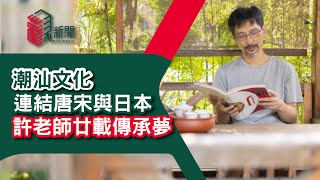 潮汕文化｜連結唐宋與日本 許老師廿載傳承夢