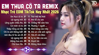 Em Thua Cô Ta Remix ♫ BXH Nhạc Trẻ EDM Hot Trend TRIỆU VIEW - Top 15 Bản EDM TikTok Gây Bão 2026
