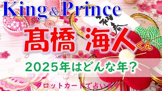 👑King＆ Prince(キンプリ)髙橋海人くんの2025年はどんな年？💖タロットカードで占います🔮