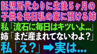 【スカッとする話】託児所代わりに生後5ヶ月の子供を毎日私の家に預ける姉。私「流石に毎日はキツイよ」姉「まだ生まれてないけど…」私「え？」実は…【修羅場】