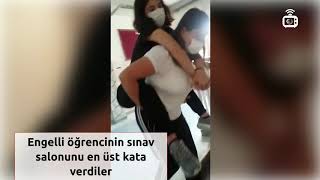 Yüzde 96 ağır engelli olan öğrencinin sınav salonunu en üst kata verdiler