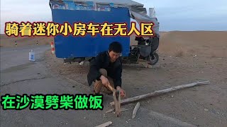 騎迷妳三輪房車挑戰沙漠無人區 光伏闆發電 沙漠劈柴做飯 太難了